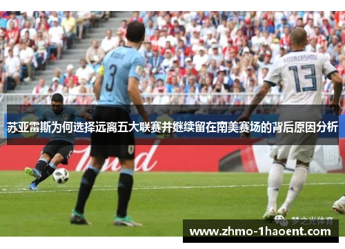 苏亚雷斯为何选择远离五大联赛并继续留在南美赛场的背后原因分析