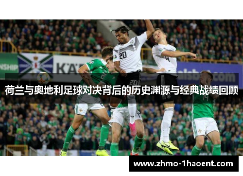 荷兰与奥地利足球对决背后的历史渊源与经典战绩回顾