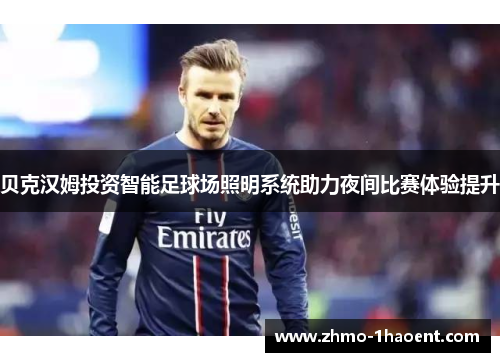 贝克汉姆投资智能足球场照明系统助力夜间比赛体验提升