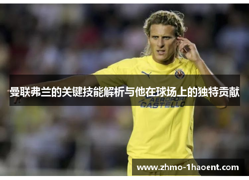 曼联弗兰的关键技能解析与他在球场上的独特贡献