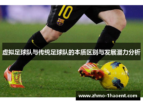 虚拟足球队与传统足球队的本质区别与发展潜力分析