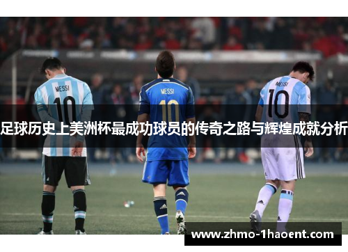 足球历史上美洲杯最成功球员的传奇之路与辉煌成就分析