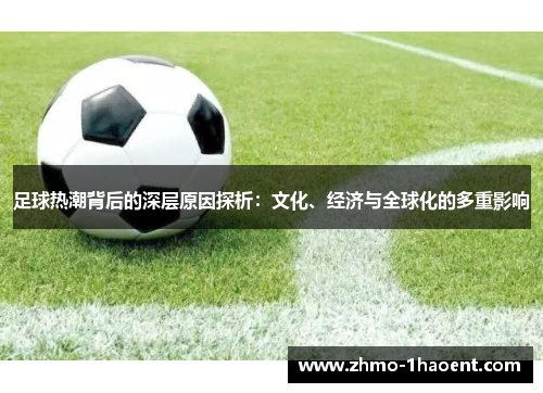 足球热潮背后的深层原因探析：文化、经济与全球化的多重影响