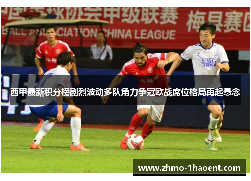 西甲最新积分榜剧烈波动多队角力争冠欧战席位格局再起悬念