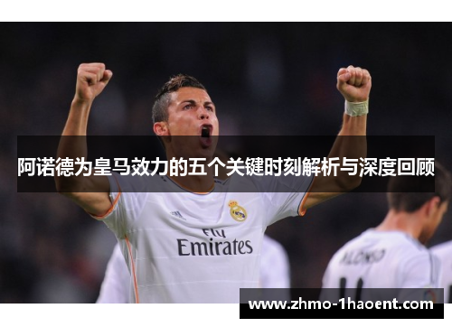 阿诺德为皇马效力的五个关键时刻解析与深度回顾