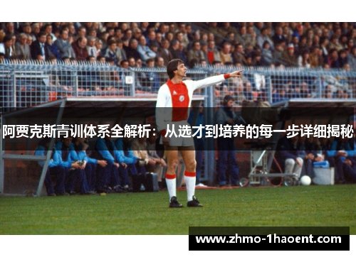 阿贾克斯青训体系全解析：从选才到培养的每一步详细揭秘