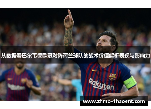 从数据看巴尔韦德欧冠对阵荷兰球队的战术价值解析表现与影响力