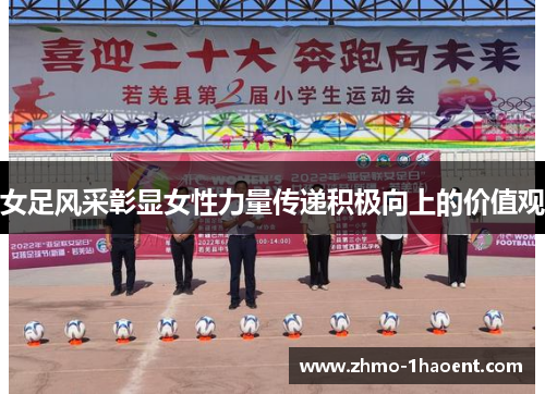 女足风采彰显女性力量传递积极向上的价值观